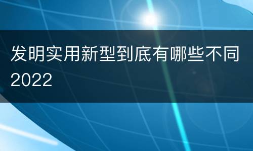 发明实用新型到底有哪些不同2022