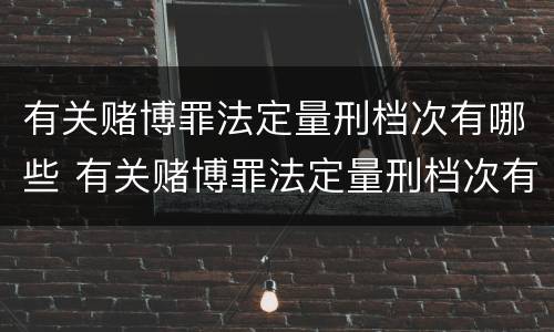 有关赌博罪法定量刑档次有哪些 有关赌博罪法定量刑档次有哪些要求