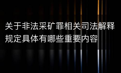 关于非法采矿罪相关司法解释规定具体有哪些重要内容