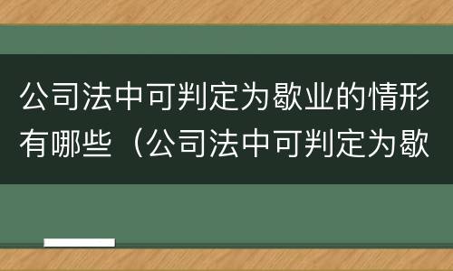 公司法中可判定为歇业的情形有哪些（公司法中可判定为歇业的情形有哪些呢）