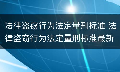 法律盗窃行为法定量刑标准 法律盗窃行为法定量刑标准最新