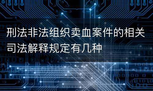 刑法非法组织卖血案件的相关司法解释规定有几种