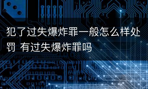 犯了过失爆炸罪一般怎么样处罚 有过失爆炸罪吗