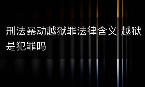 刑法暴动越狱罪法律含义 越狱是犯罪吗