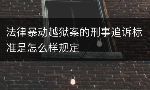 法律暴动越狱案的刑事追诉标准是怎么样规定