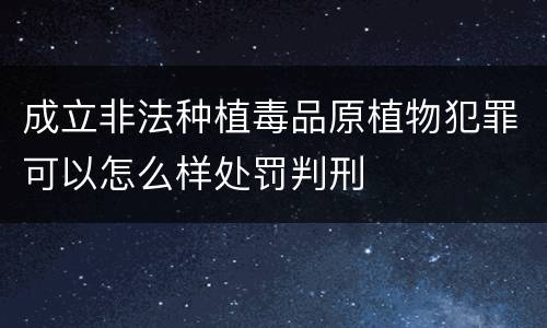 成立非法种植毒品原植物犯罪可以怎么样处罚判刑