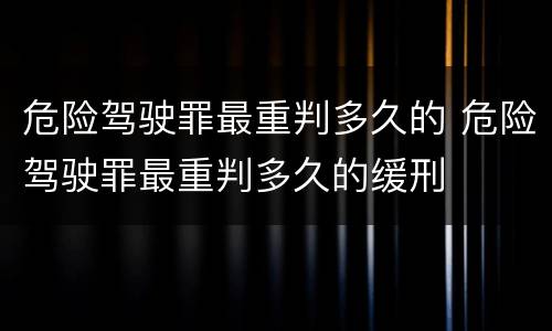 危险驾驶罪最重判多久的 危险驾驶罪最重判多久的缓刑