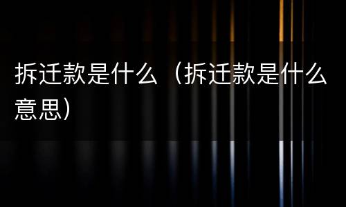 拆迁款是什么（拆迁款是什么意思）