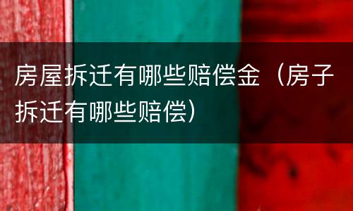 房屋拆迁有哪些赔偿金（房子拆迁有哪些赔偿）