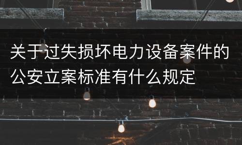 关于过失损坏电力设备案件的公安立案标准有什么规定