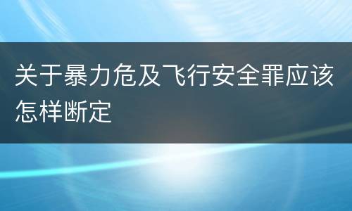 关于暴力危及飞行安全罪应该怎样断定