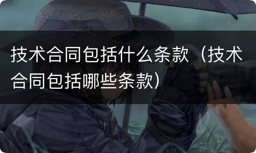 技术合同包括什么条款（技术合同包括哪些条款）