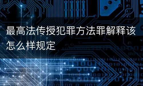 最高法传授犯罪方法罪解释该怎么样规定