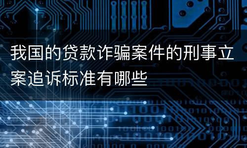 我国的贷款诈骗案件的刑事立案追诉标准有哪些