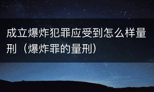 成立爆炸犯罪应受到怎么样量刑（爆炸罪的量刑）