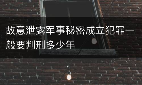 故意泄露军事秘密成立犯罪一般要判刑多少年