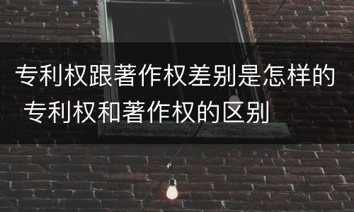 专利权跟著作权差别是怎样的 专利权和著作权的区别