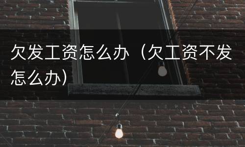 欠发工资怎么办（欠工资不发怎么办）