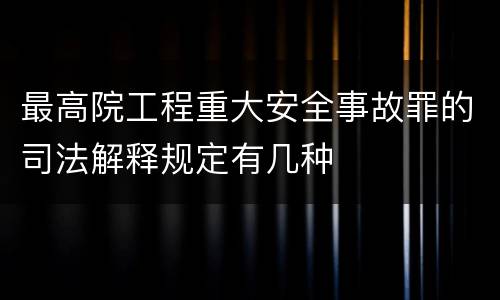 最高院工程重大安全事故罪的司法解释规定有几种