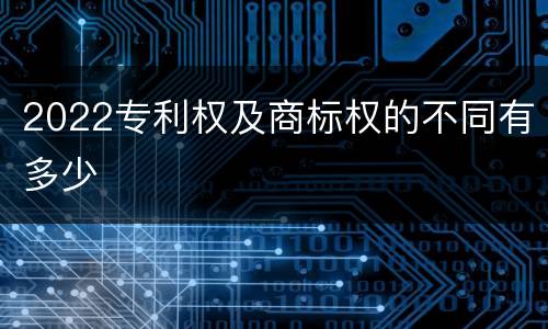 2022专利权及商标权的不同有多少
