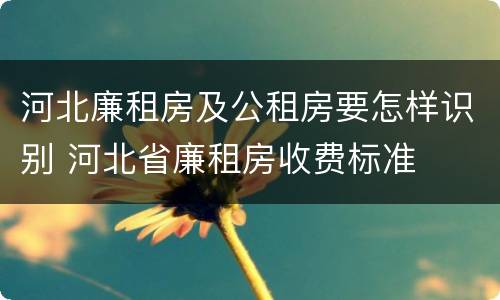 河北廉租房及公租房要怎样识别 河北省廉租房收费标准