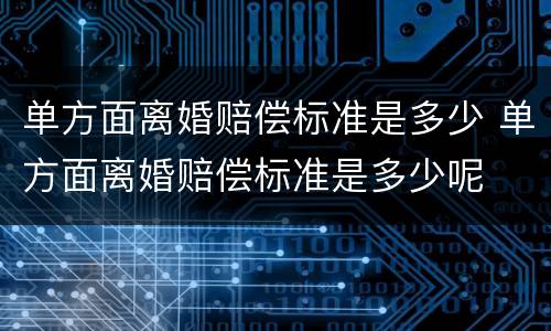 单方面离婚赔偿标准是多少 单方面离婚赔偿标准是多少呢