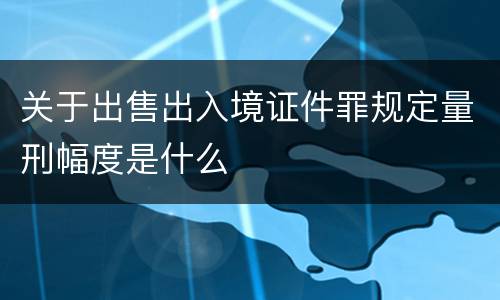 关于出售出入境证件罪规定量刑幅度是什么
