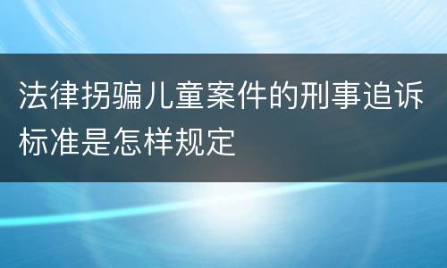 法律拐骗儿童案件的刑事追诉标准是怎样规定