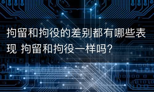 拘留和拘役的差别都有哪些表现 拘留和拘役一样吗?