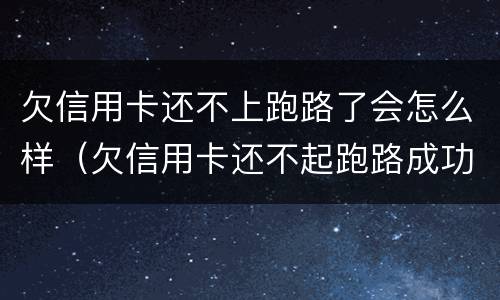 欠信用卡还不上跑路了会怎么样（欠信用卡还不起跑路成功率）