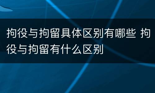 拘役与拘留具体区别有哪些 拘役与拘留有什么区别