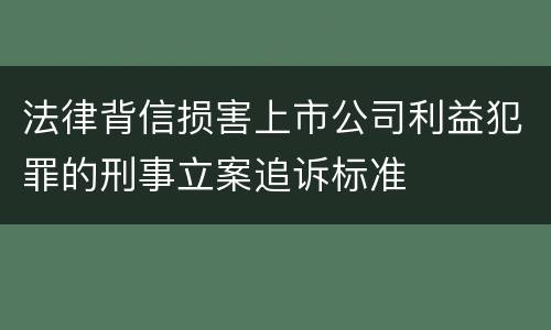 法律背信损害上市公司利益犯罪的刑事立案追诉标准