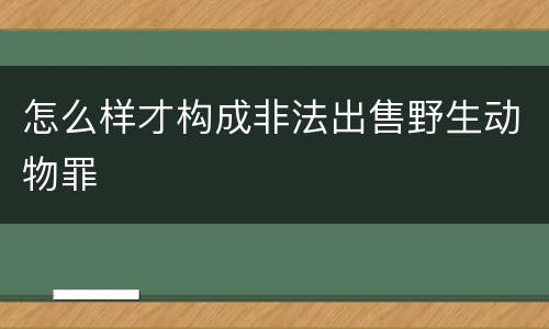 怎么样才构成非法出售野生动物罪