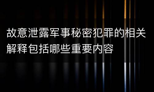 故意泄露军事秘密犯罪的相关解释包括哪些重要内容