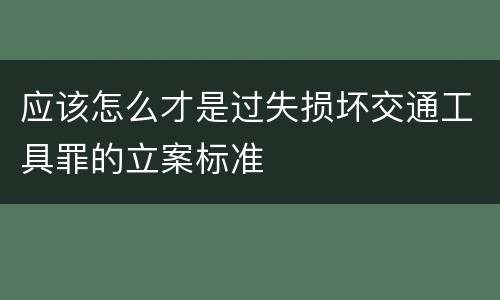 应该怎么才是过失损坏交通工具罪的立案标准