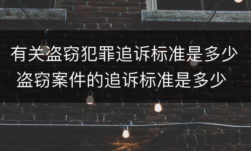 有关盗窃犯罪追诉标准是多少 盗窃案件的追诉标准是多少