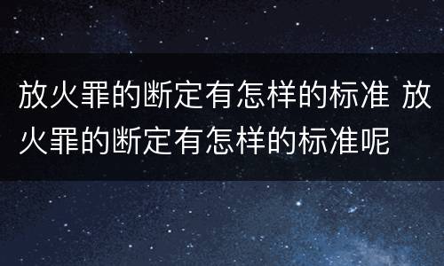 放火罪的断定有怎样的标准 放火罪的断定有怎样的标准呢