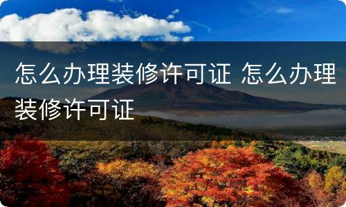 怎么办理装修许可证 怎么办理装修许可证