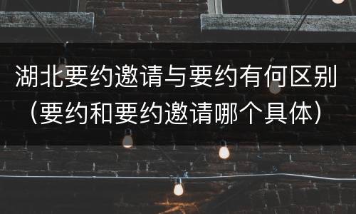湖北要约邀请与要约有何区别（要约和要约邀请哪个具体）