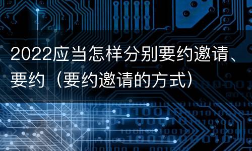 2022应当怎样分别要约邀请、要约（要约邀请的方式）