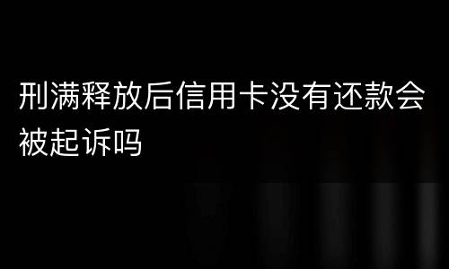 刑满释放后信用卡没有还款会被起诉吗