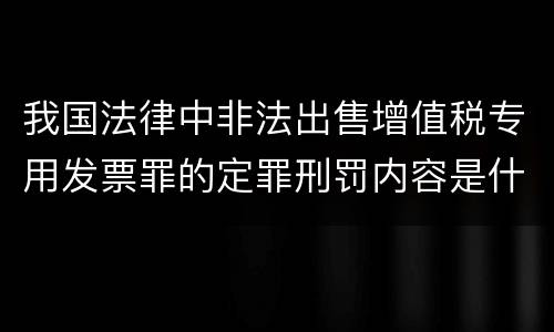 我国法律中非法出售增值税专用发票罪的定罪刑罚内容是什么