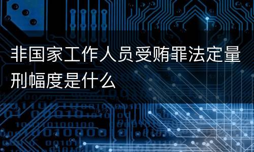 非国家工作人员受贿罪法定量刑幅度是什么