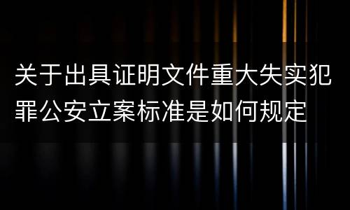 关于出具证明文件重大失实犯罪公安立案标准是如何规定