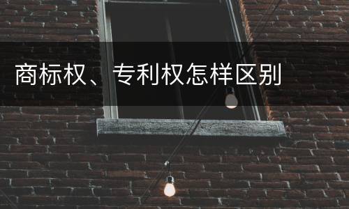 商标权、专利权怎样区别