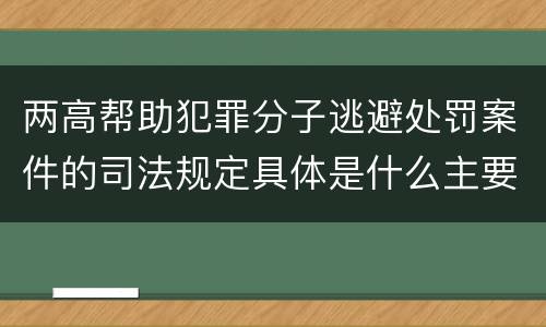两高帮助犯罪分子逃避处罚案件的司法规定具体是什么主要内容
