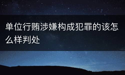单位行贿涉嫌构成犯罪的该怎么样判处
