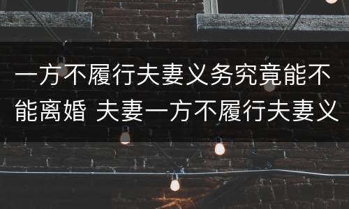 一方不履行夫妻义务究竟能不能离婚 夫妻一方不履行夫妻义务怎么办?