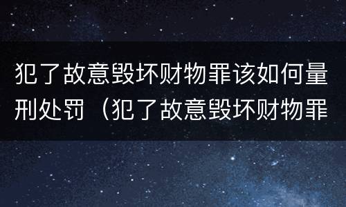犯了故意毁坏财物罪该如何量刑处罚（犯了故意毁坏财物罪该如何量刑处罚）