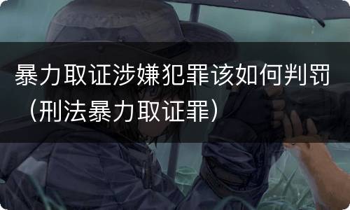 暴力取证涉嫌犯罪该如何判罚（刑法暴力取证罪）